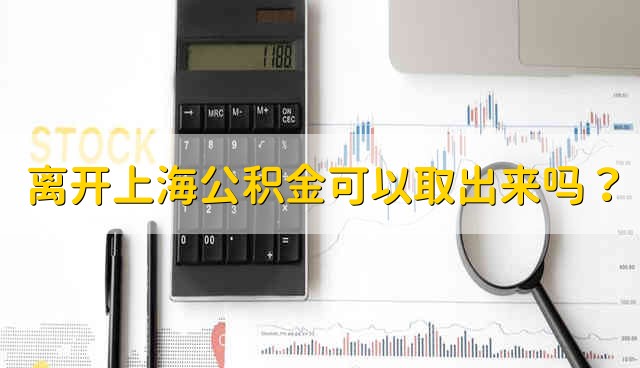 离开上海公积金可以取出来吗？ 离开上海公积金可以一次性取出吗