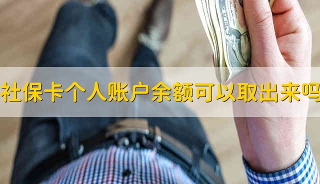 社保卡个人账户余额可以取出来吗 社保卡可以取个人账户余额吗