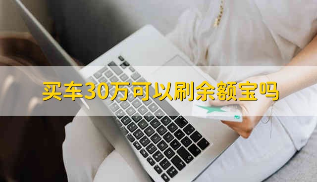 买车30万可以刷余额宝吗 30万买车能刷余额宝吗