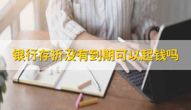 银行存折没有到期可以起钱吗 银行存折没有到期取钱可以吗