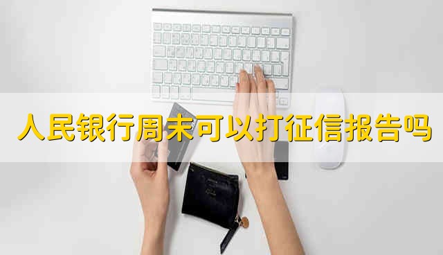 人民银行周末可以打征信报告吗 周末人民银行能打征信报告吗