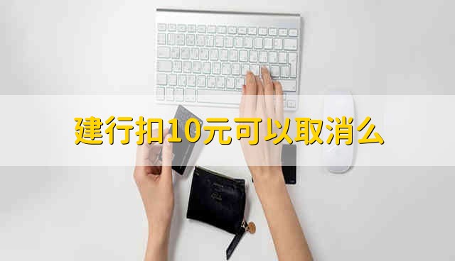 建行扣10元可以取消么 能取消建行扣除的10元吗