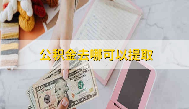 公积金去哪可以提取 在公积金管理中心和官网提取