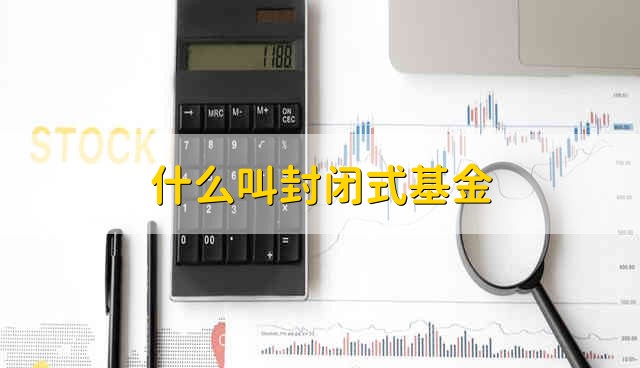 什么叫封闭式基金 是发行总额不变的基金