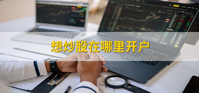 想炒股在哪里开户 有以下两种方法