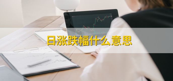 日涨跌幅什么意思 涨跌幅限制是什么