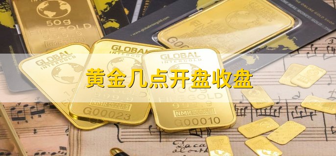 黄金几点开盘收盘 分以下4种时间