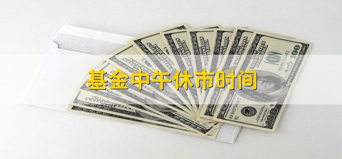 基金中午休市时间 11点30到13点