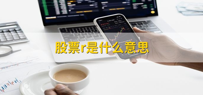 股票r是什么意思 融资融券标的股