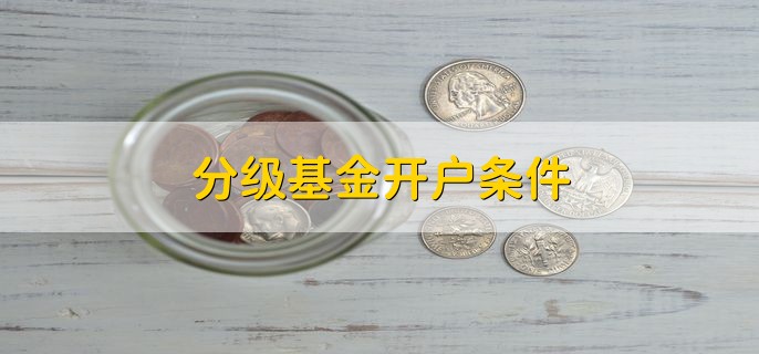 分级基金开户条件 有以下3个条件