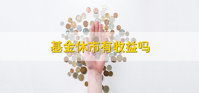 基金休市有收益吗 货币基金和债券基金有收益