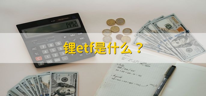 锂etf是什么？ 锂交易所交易的基金