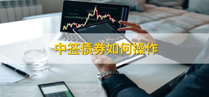 中签债券如何操作 有以下3个步骤