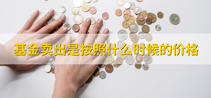 基金卖出是按照什么时候的价格 如何全部赎回