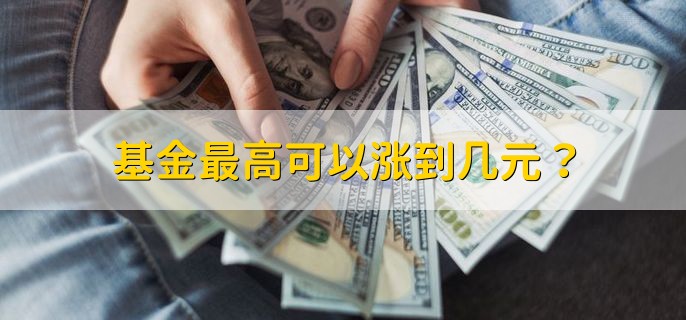 基金最高可以涨到几元？没有限制