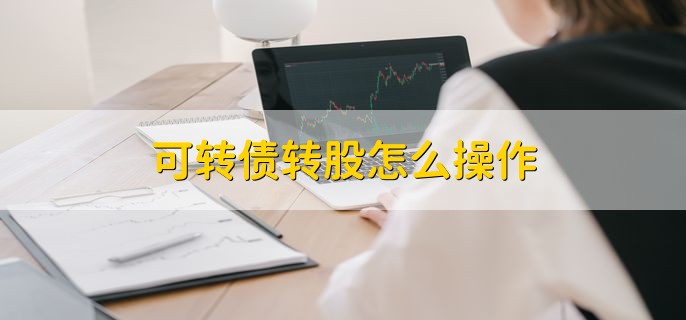 可转债转股怎么操作 有以下3种方法