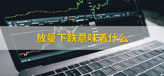 放量下跌意味着什么 有承接盘有人被股票套牢