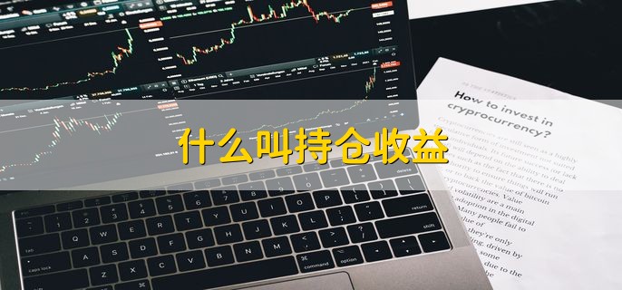 什么叫持仓收益 持有的股票或基金产生的收益