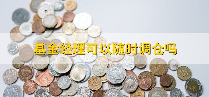 基金经理可以随时调仓吗 当然可以