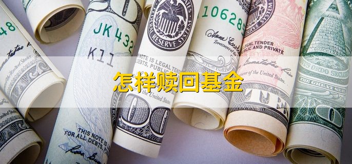 怎样赎回基金 有以下三种途径