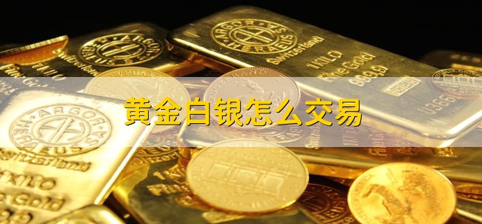 黄金白银怎么交易 有以下三种交易途径