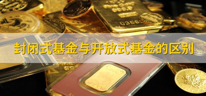 封闭式基金与开放式基金的区别 有以下三种区别