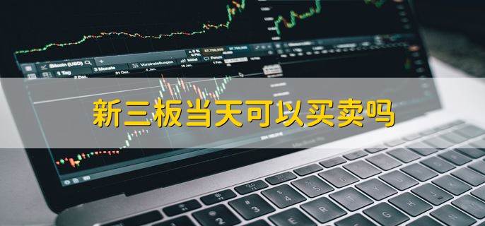 新三板当天可以买卖吗 不可以