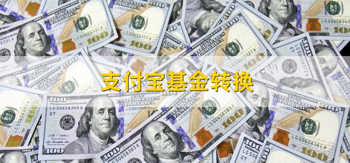 支付宝基金转换 基金转换的含义