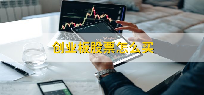 创业板股票怎么买 简单两步轻松购买