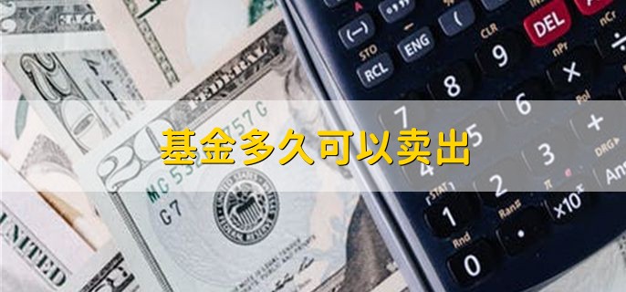 基金多久可以卖出 可分为两种情况