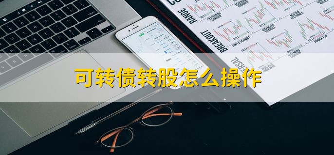 可转债转股怎么操作 有以下3种方法