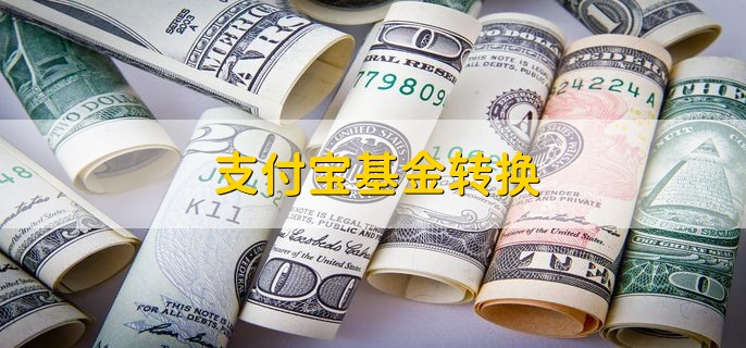 支付宝基金转换 基金转换的含义