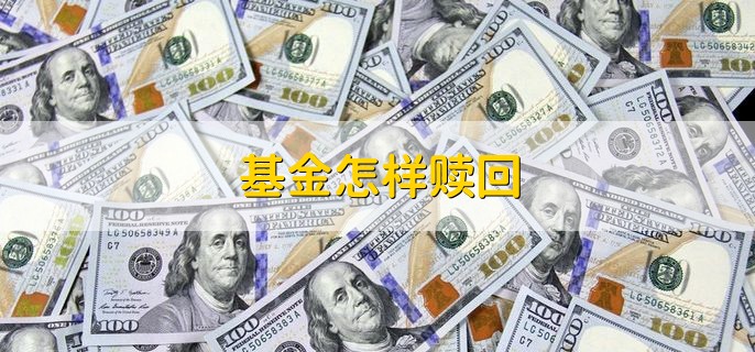 基金怎样赎回 基金赎回的含义