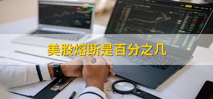 美股熔断是百分之几 7%和13%以及20%