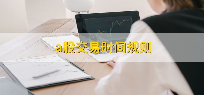 a股交易时间规则 主要有2个方面