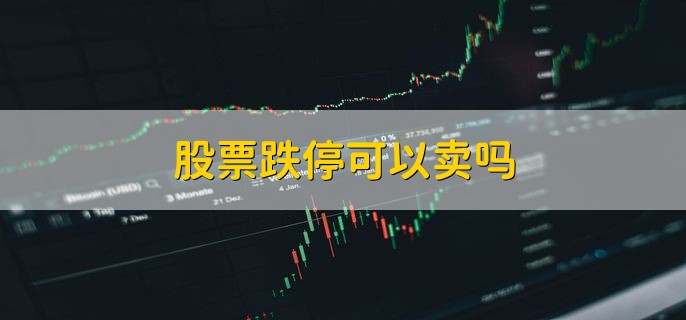 股票跌停可以卖吗，当然可以