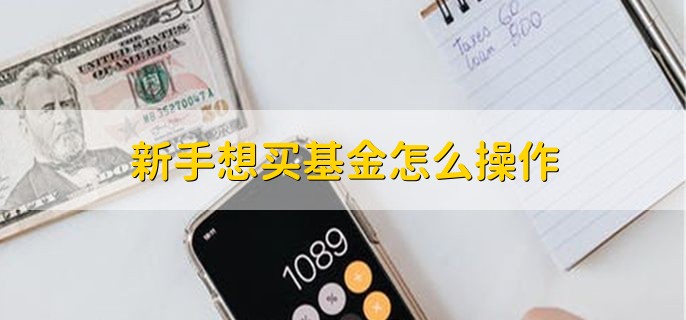 新手想买基金怎么操作，可分为以下三步