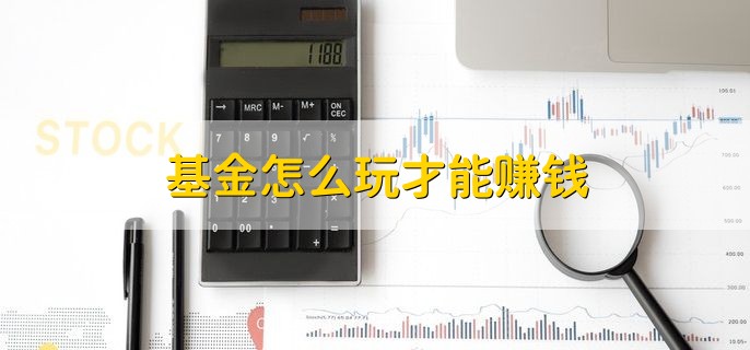 基金怎么玩才能赚钱，有以下七点技巧