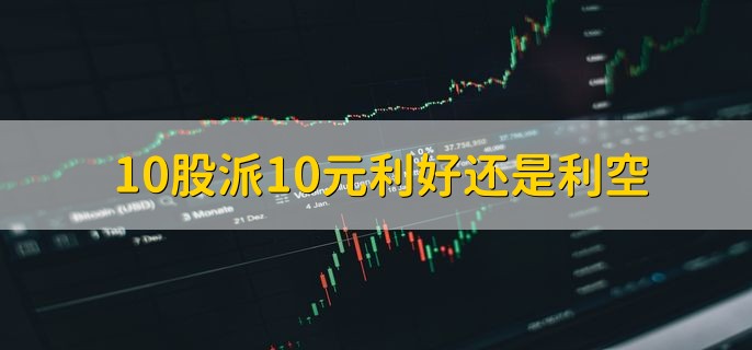 10股派10元利好还是利空，是利好