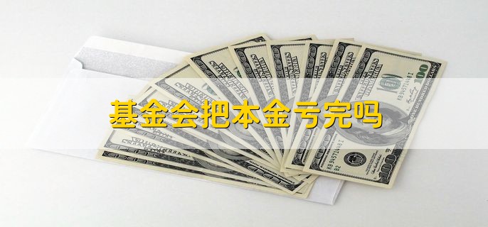 基金会把本金亏完吗，有可能会亏完