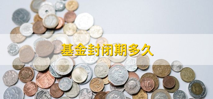 基金封闭期多久，基金的四个特点