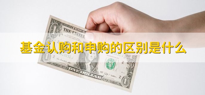 基金认购和申购的区别是什么，可分为以下两点