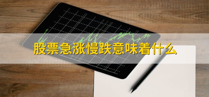 股票急涨慢跌意味着什么，处在熊市或前期涨幅过大