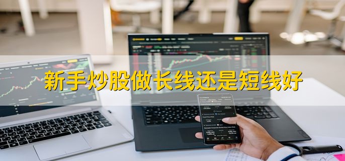 新手炒股做长线还是短线好，分以下两种情况来看