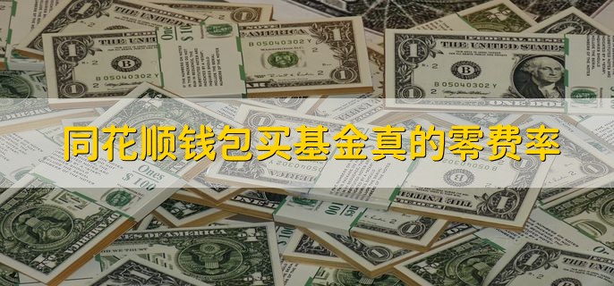 同花顺钱包买基金真的零费率，要依据基金品种来看