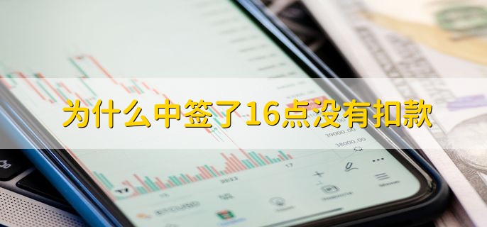 为什么中签了16点没有扣款，有以下三点原因