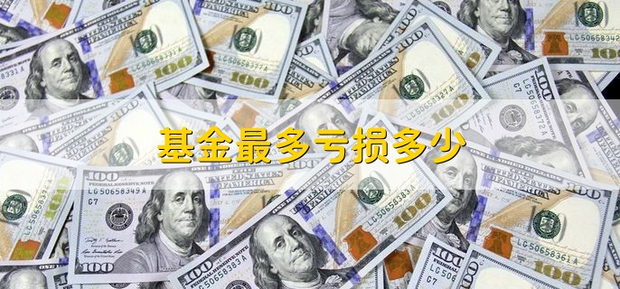 基金最多亏损多少，最多亏完本金