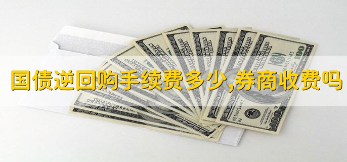 国债逆回购手续费多少，券商收费吗