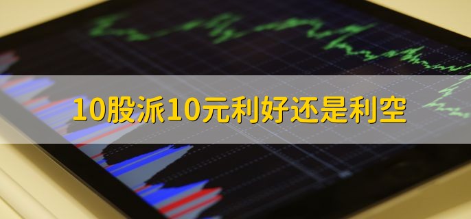 10股派10元利好还是利空，是利好