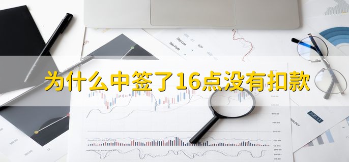 为什么中签了16点没有扣款，有以下三点原因